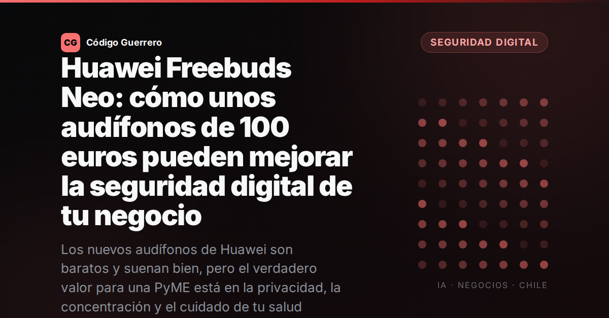 Huawei Freebuds Neo: cómo unos audífonos de 100 euros pueden mejorar la seguridad digital de tu negocio