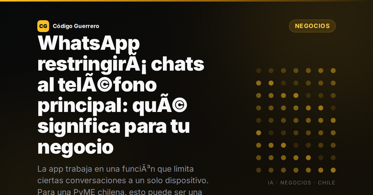 WhatsApp restringirÃ¡ chats al telÃ©fono principal: quÃ© significa para tu negocio