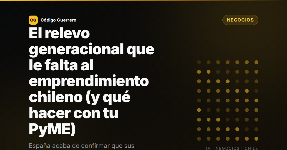 El relevo generacional que le falta al emprendimiento chileno (y qué hacer con tu PyME)