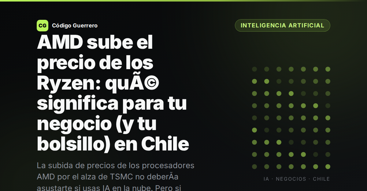 AMD sube el precio de los Ryzen: quÃ© significa para tu negocio (y tu bolsillo) en Chile